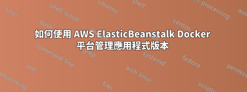 如何使用 AWS ElasticBeanstalk Docker 平台管理應用程式版本
