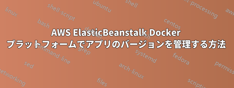 AWS ElasticBeanstalk Docker プラットフォームでアプリのバージョンを管理する方法