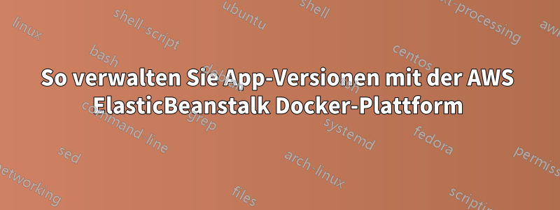 So verwalten Sie App-Versionen mit der AWS ElasticBeanstalk Docker-Plattform