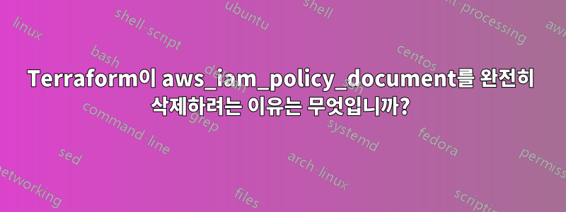 Terraform이 aws_iam_policy_document를 완전히 삭제하려는 이유는 무엇입니까?