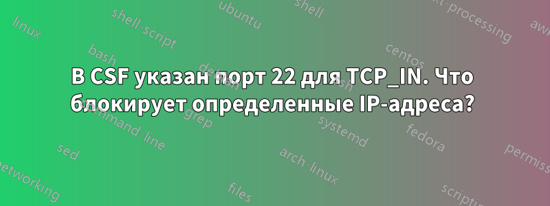 В CSF указан порт 22 для TCP_IN. Что блокирует определенные IP-адреса?
