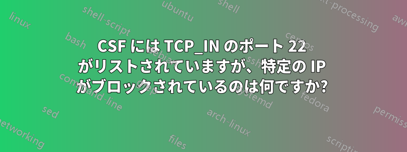 CSF には TCP_IN のポート 22 がリストされていますが、特定の IP がブロックされているのは何ですか?