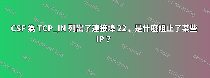 CSF 為 TCP_IN 列出了連接埠 22，是什麼阻止了某些 IP？