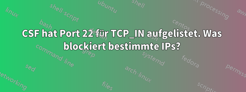 CSF hat Port 22 für TCP_IN aufgelistet. Was blockiert bestimmte IPs?