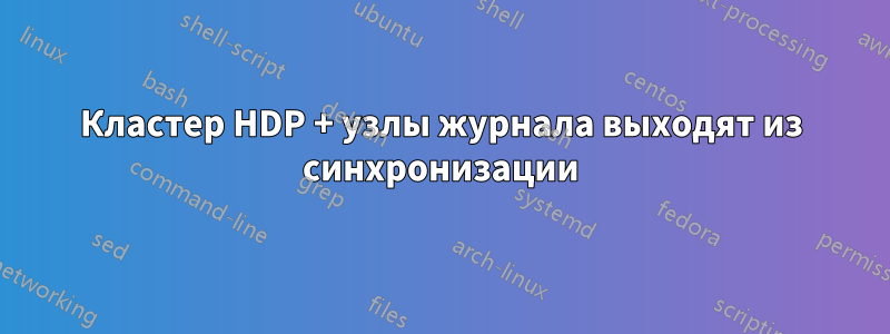 Кластер HDP + узлы журнала выходят из синхронизации