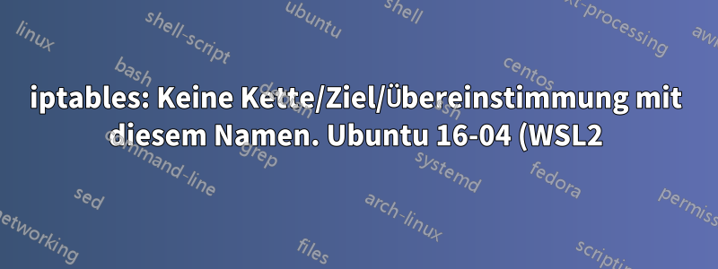 iptables: Keine Kette/Ziel/Übereinstimmung mit diesem Namen. Ubuntu 16-04 (WSL2)