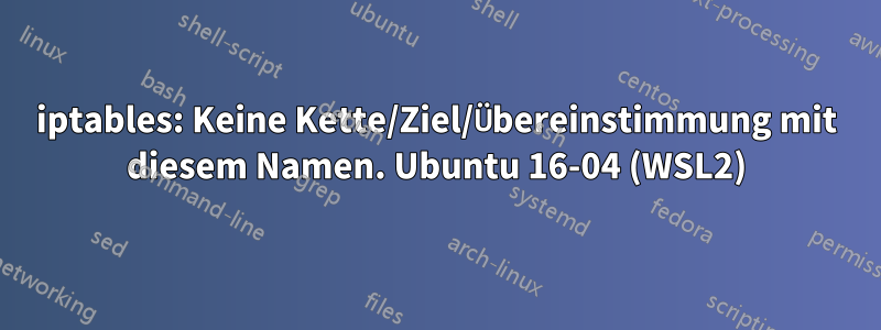 iptables: Keine Kette/Ziel/Übereinstimmung mit diesem Namen. Ubuntu 16-04 (WSL2)