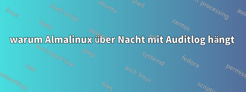 warum Almalinux über Nacht mit Auditlog hängt