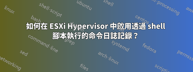 如何在 ESXi Hypervisor 中啟用透過 shell 腳本執行的命令日誌記錄？
