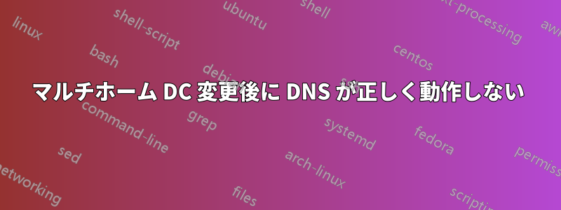 マルチホーム DC 変更後に DNS が正しく動作しない