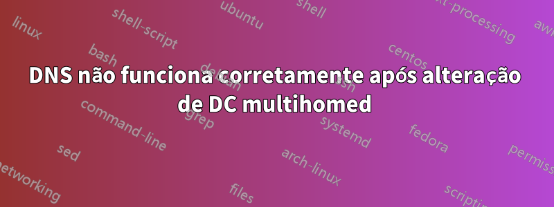 DNS não funciona corretamente após alteração de DC multihomed