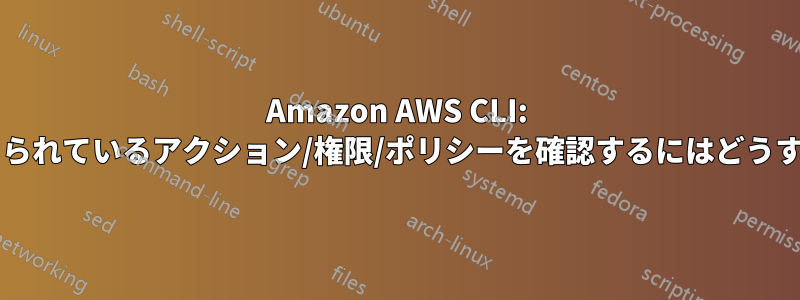 Amazon AWS CLI: ロールに割り当てられているアクション/権限/ポリシーを確認するにはどうすればよいですか?