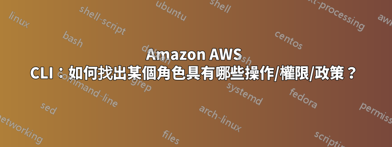 Amazon AWS CLI：如何找出某個角色具有哪些操作/權限/政策？