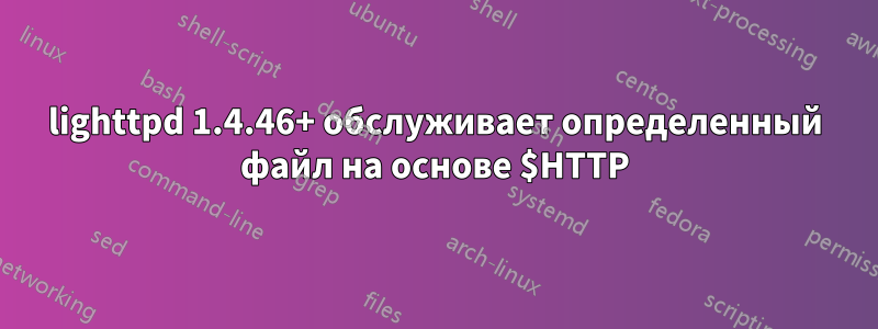 lighttpd 1.4.46+ обслуживает определенный файл на основе $HTTP