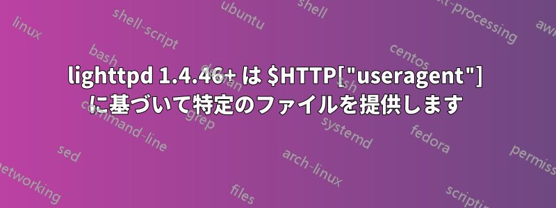 lighttpd 1.4.46+ は $HTTP["useragent"] に基づいて特定のファイルを提供します