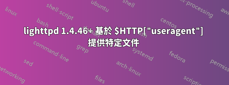 lighttpd 1.4.46+ 基於 $HTTP["useragent"] 提供特定文件