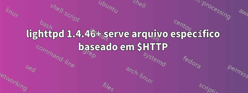 lighttpd 1.4.46+ serve arquivo específico baseado em $HTTP