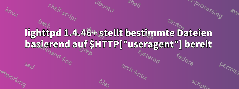 lighttpd 1.4.46+ stellt bestimmte Dateien basierend auf $HTTP["useragent"] bereit