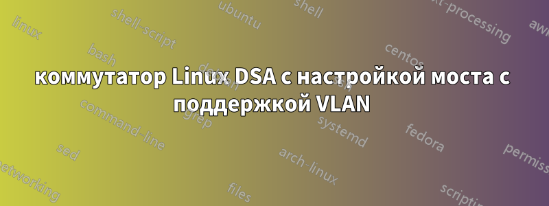 коммутатор Linux DSA с настройкой моста с поддержкой VLAN
