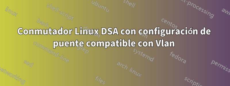 Conmutador Linux DSA con configuración de puente compatible con Vlan
