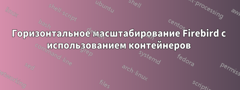 Горизонтальное масштабирование Firebird с использованием контейнеров