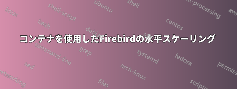 コンテナを使用したFirebirdの水平スケーリング