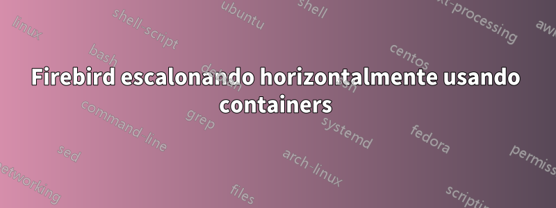 Firebird escalonando horizontalmente usando containers