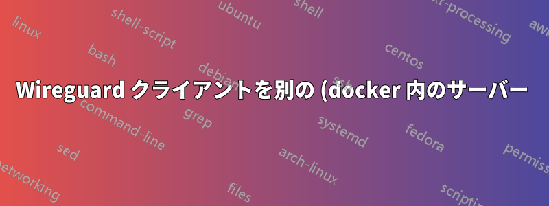 Wireguard クライアントを別の (docker 内のサーバー) のデフォルト ゲートウェイとして使用する
