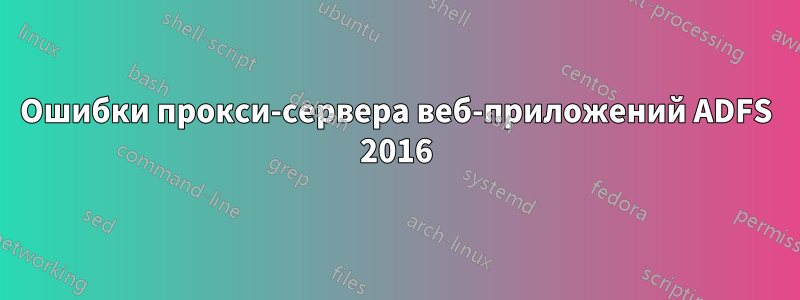 Ошибки прокси-сервера веб-приложений ADFS 2016