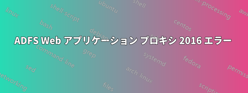 ADFS Web アプリケーション プロキシ 2016 エラー