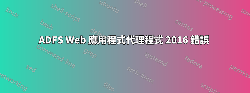 ADFS Web 應用程式代理程式 2016 錯誤