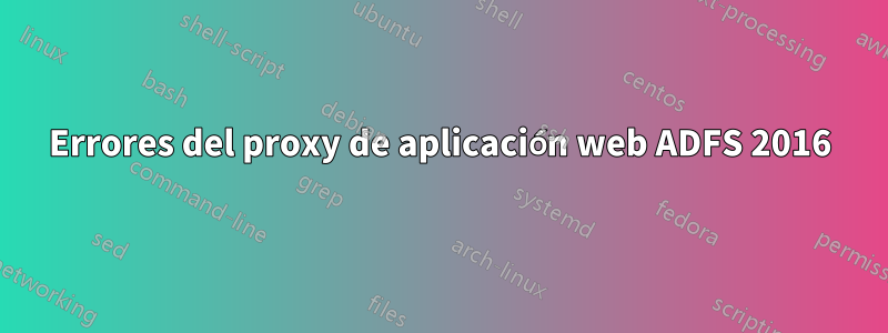 Errores del proxy de aplicación web ADFS 2016
