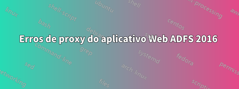 Erros de proxy do aplicativo Web ADFS 2016