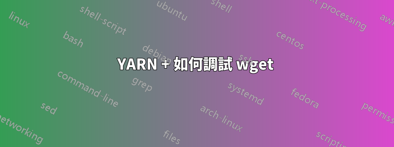 YARN + 如何調試 wget