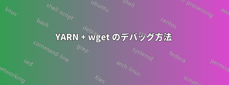 YARN + wget のデバッグ方法
