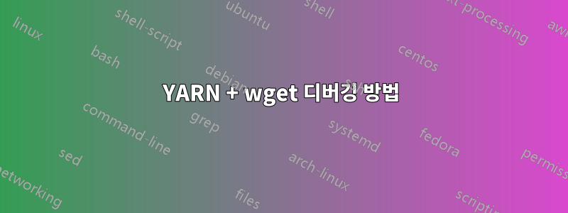 YARN + wget 디버깅 방법