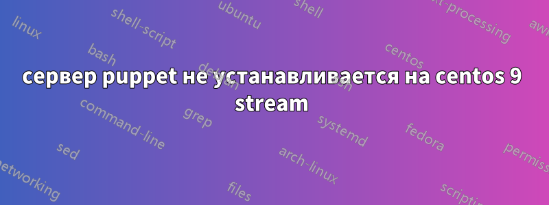 сервер puppet не устанавливается на centos 9 stream