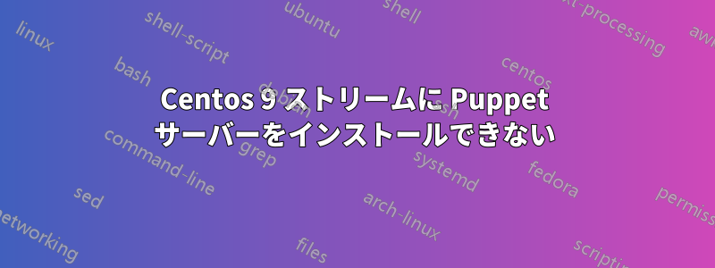 Centos 9 ストリームに Puppet サーバーをインストールできない
