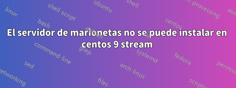 El servidor de marionetas no se puede instalar en centos 9 stream