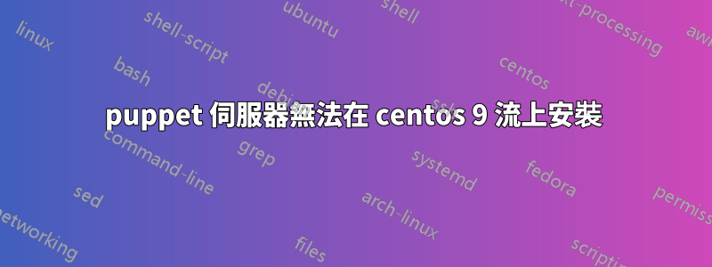 puppet 伺服器無法在 centos 9 流上安裝