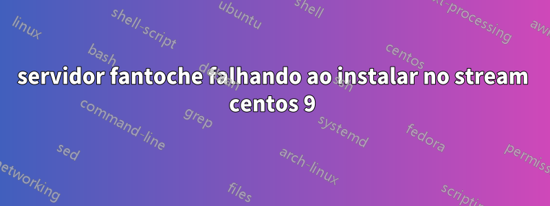 servidor fantoche falhando ao instalar no stream centos 9