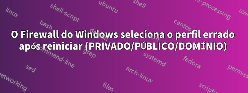 O Firewall do Windows seleciona o perfil errado após reiniciar (PRIVADO/PÚBLICO/DOMÍNIO)