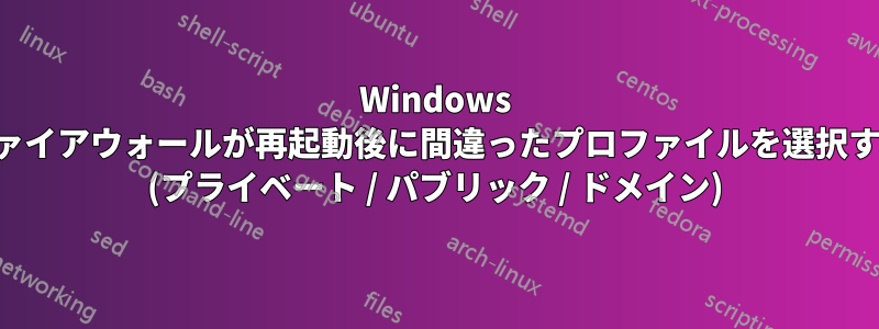 Windows ファイアウォールが再起動後に間違ったプロファイルを選択する (プライベート / パブリック / ドメイン)