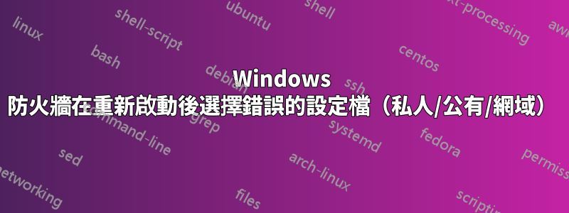 Windows 防火牆在重新啟動後選擇錯誤的設定檔（私人/公有/網域）