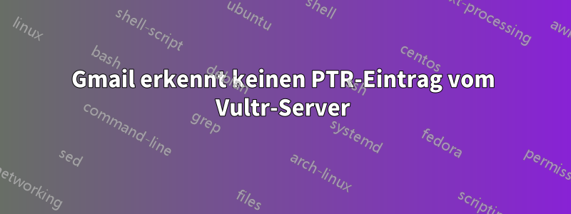 Gmail erkennt keinen PTR-Eintrag vom Vultr-Server
