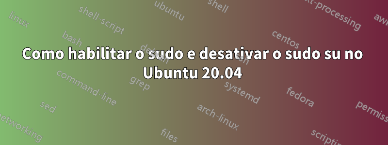 Como habilitar o sudo e desativar o sudo su no Ubuntu 20.04