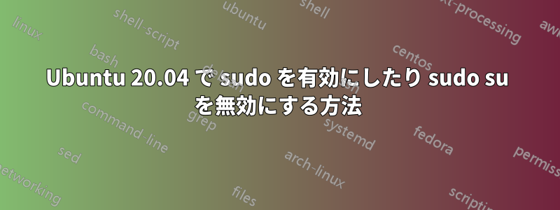 Ubuntu 20.04 で sudo を有効にしたり sudo su を無効にする方法