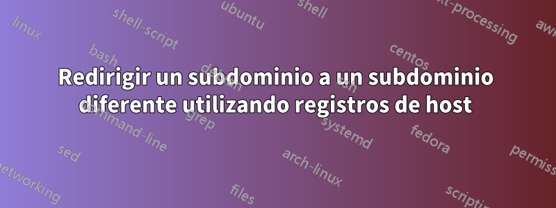 Redirigir un subdominio a un subdominio diferente utilizando registros de host