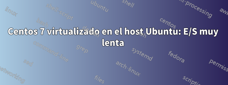 Centos 7 virtualizado en el host Ubuntu: E/S muy lenta