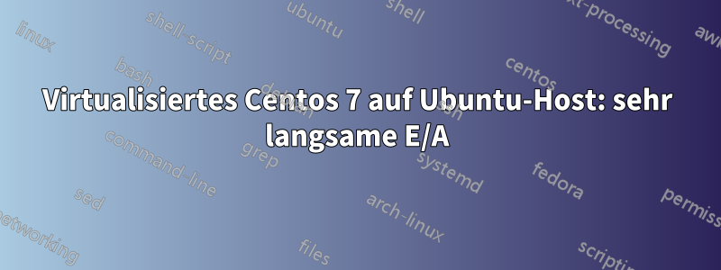 Virtualisiertes Centos 7 auf Ubuntu-Host: sehr langsame E/A